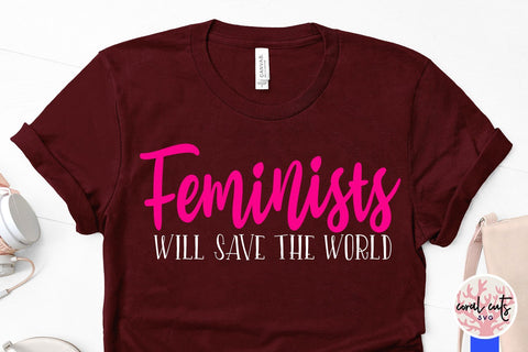 Feminists will save the world - Women Empowerment SVG EPS DXF PNG File SVG CoralCutsSVG 
