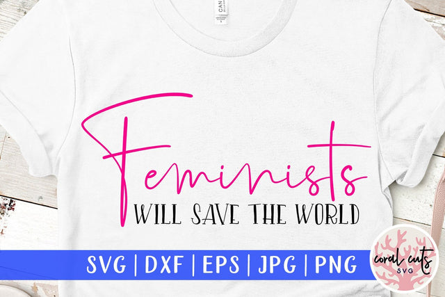 Feminists will save the world - Women Empowerment SVG EPS DXF PNG File SVG CoralCutsSVG 