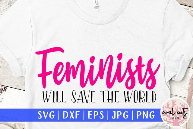 Feminists will save the world - Women Empowerment SVG EPS DXF PNG File SVG CoralCutsSVG 