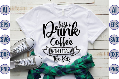 First I Drink Coffee Then I Teach The Kids svg SVG orpitasn 