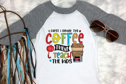 First I Drink the Coffee - Teacher PNG Sublimation Sublimation CraftLabSVG 