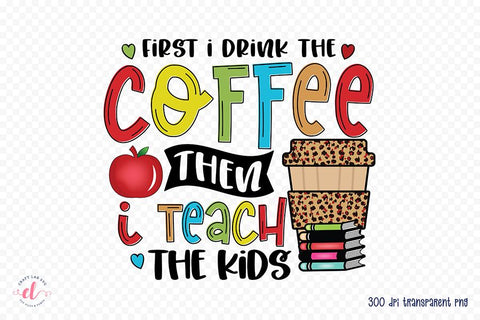 First I Drink the Coffee - Teacher PNG Sublimation Sublimation CraftLabSVG 