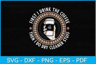 First I Drink The Coffee Then I Do Dry Cleaner Stuff Svg Design SVG artprintfile 