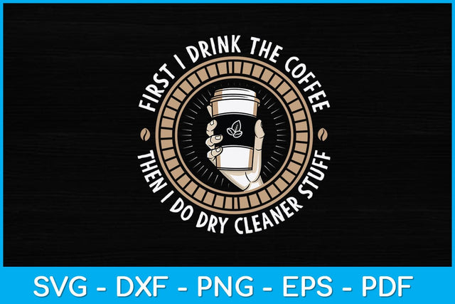 First I Drink The Coffee Then I Do Dry Cleaner Stuff Svg Design SVG artprintfile 