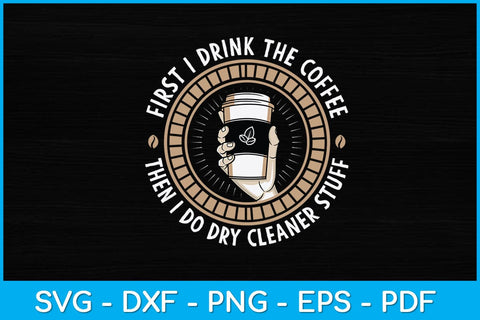 First I Drink The Coffee Then I Do Dry Cleaner Stuff Svg Design SVG artprintfile 