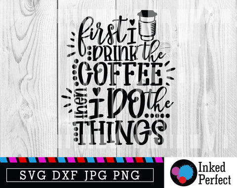 First I Drink The Coffee Then I Do The Things SVG Inked Perfect 
