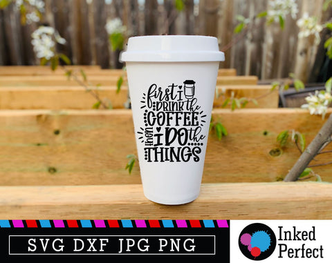 First I Drink The Coffee Then I Do The Things SVG Inked Perfect 