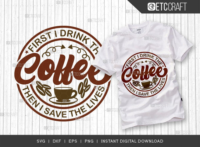 First I Drink The Coffee Then I Save The Lives SVG Cut File, Caffeine Svg, Coffee Time Svg, Coffee Quotes, Coffee Cutting File, TG 01744 SVG ETC Craft 