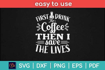 First I Drink The Coffee Then I Save The Lives Svg Design SVG artprintfile 