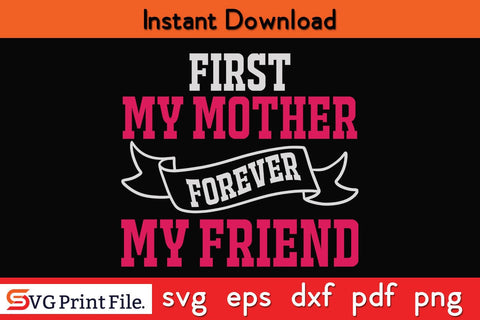 FIRST MY MOTHER FOREVER MY FRIEND Mothers Day SVG PNG Cricut File SVG SVG Print File 