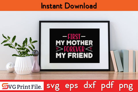 FIRST MY MOTHER FOREVER MY FRIEND Mothers Day SVG PNG Cricut File SVG SVG Print File 