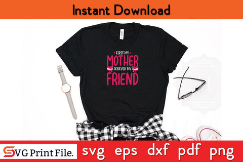 FIRST MY MOTHER FOREVER MY FRIEND Mothers Day SVG PNG Cricut File SVG SVG Print File 