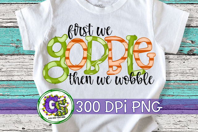 First We Gobble Then We Wobble PNG-Thanksgiving PNG Sublimation Greedy Stitches 
