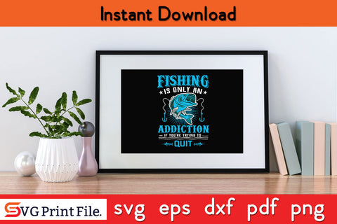 Fishing Is Only An Addiction Fishing SVG PNG CRAFTS File SVG SVG Print File 