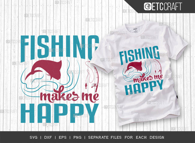 Fishing Makes Me Happy SVG Cut File, Fishing Rod Svg, Happy Fishing Svg, Fishing Hook Svg, Fishing Svg, Lake Svg, Bass Fish Svg, Dad Fishing, Fishing Quote, ETC T00317 SVG ETC Craft 