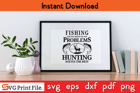 Fishing Solves Most Of My Problem Hunting Solves The Rest SVG PNG Cut File SVG SVG Print File 