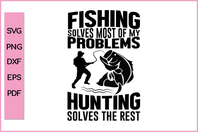 Fishing Solves Most Of My Problems Hunting Solves Rest Fishing SVG PNG Craft Cut File SVG SVG Print File 