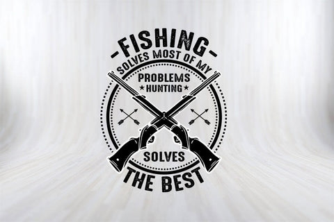 Fishing Solves Most Of My Problems Hunting Solves The Best Hunting SVG PNG Craft SVG SVG Print File 