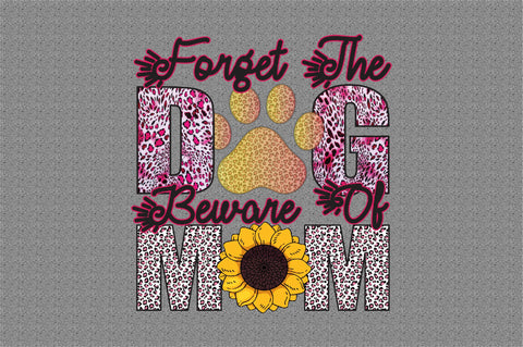 Forget the dog beware of mom Sublimation designartist 