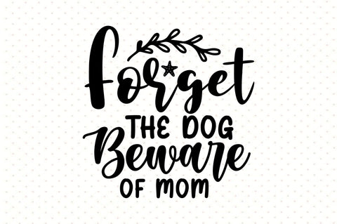 Forget the Dog Beware of Mom svg SVG orpitasn 