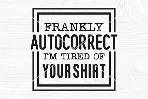Frankly autocorrect I'm tired of your shirt SVG | Funny quote svg SVG TonisArtStudio 