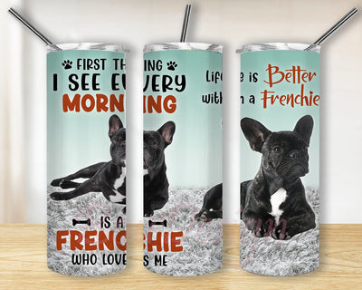 French Bulldog Dog 20oz Skinny Tumbler Png, Life Is Better With Tumbler Frenchie Dog First Thing I See, Pet Lovers, Dog Lover Tumbler, Frenchie Dog Tumbler Sublimation BouDesign 