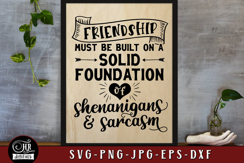 Friendship Must Be Built on Shenanigans and Sarcasm, Inspirational Quotes and Sayings, Friends, Besties, Home Wall Decor, Png Jpg, Crafts SVG HRdigitals 
