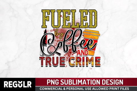 Fueled by coffee and true crime Sublimation PNG, Crime Sublimation Design Sublimation Regulrcrative 