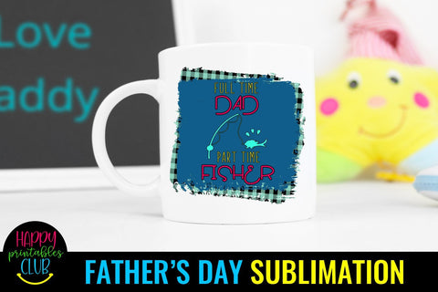 Full Time Dad Part Time Fisher- Father's Day Sublimation Sublimation Happy Printables Club 