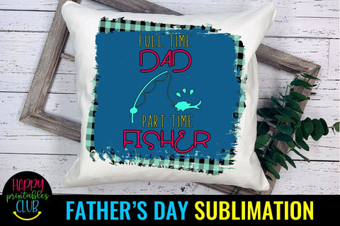 Full Time Dad Part Time Fisher- Father's Day Sublimation Sublimation Happy Printables Club 
