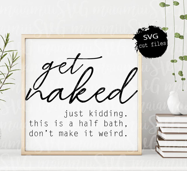 Funny Bathroom Svg, Get Naked Svg, Bathroom Signs, Bathroom Cut File, Get Naked Just Kidding This Is A Half Bath Don't Make It Weird SVG MaiamiiiSVG 