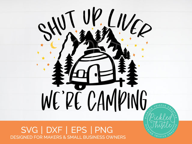 Funny Camping SVG - Shut Up Liver We're Camping SVG SVG Pickled Thistle Creative 