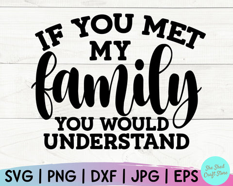 Funny Family Svg, If You Met My Family You Would Understand, Sarcastic Svg, Family Svg SVG She Shed Craft Store 