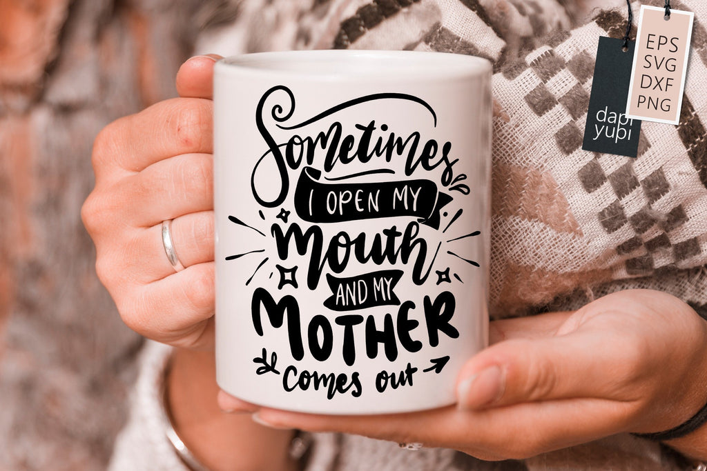 funny Mom SVG Sometimes I Open My Mouth And My Mother Comes Out Quotes