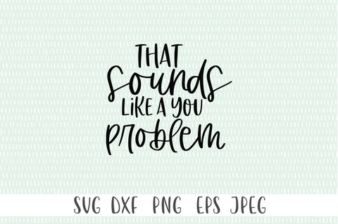 Funny Sarcastic SVG - That Sounds Like A You Problem SVG Simply Cutz 