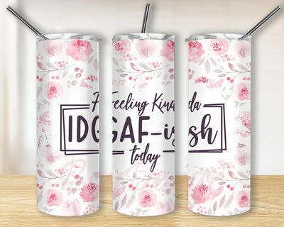 Funny Saying Tumbler Png, Feeling Kinda IDGAF-ish Today Tumbler Design, Floral Tumbler Wrap, Motivational Quote Design Png, Instant Download Sublimation BouDesign 