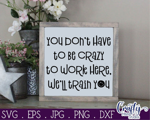 Funny Svg - Crazy SVG - You Don't Have To Be Crazy To Work Here - We'll Train You SVG Crafty Mama Studios 