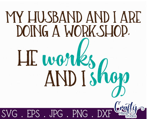 Funny Svg - Husband And I Are Doing A Workshop - He Works I Shop Svg - Shopping Svg SVG Crafty Mama Studios 