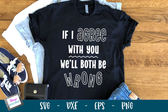 Funny SVG Quote | If I agree with you we'll both be wrong SVG Stacy's Digital Designs 