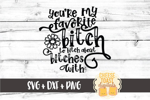 Funny SVG | You're My Favorite Bitch To Bitch About Bitches With SVG Cheese Toast Digitals 