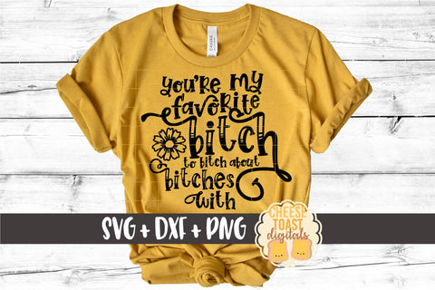 Funny SVG | You're My Favorite Bitch To Bitch About Bitches With SVG Cheese Toast Digitals 