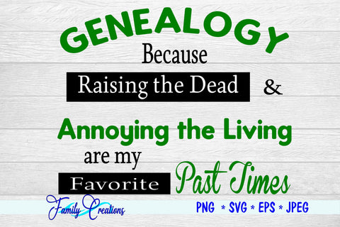 Genealogy Because Raising The Dead & Annoying The Living are My Favorite Past Times SVG Family Creations 