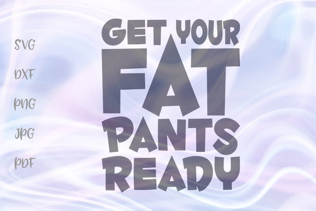 Get Your Fat Pants Ready SVG, PNG, DXF, PDF, JPG SVG Digitals by Hanna 