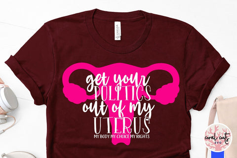 Get your politics out of my uterus - Feminist SVG EPS DXF PNG File SVG CoralCutsSVG 