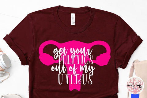Get your politics out of my uterus - Feminist SVG EPS DXF PNG File SVG CoralCutsSVG 