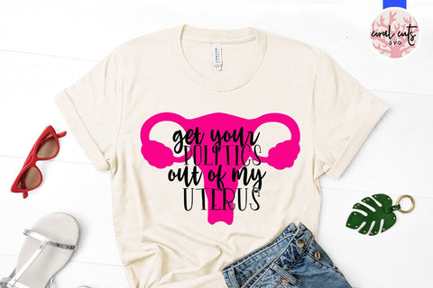 Get your politics out of my uterus - Feminist SVG EPS DXF PNG File SVG CoralCutsSVG 