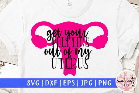 Get your politics out of my uterus - Feminist SVG EPS DXF PNG File SVG CoralCutsSVG 