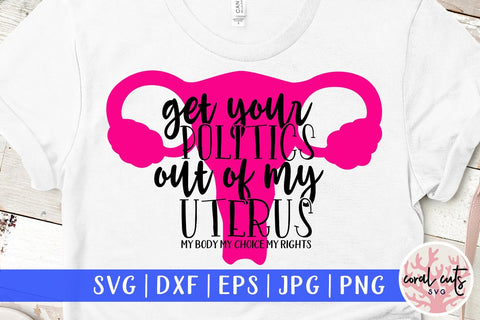 Get your politics out of my uterus - Feminist SVG EPS DXF PNG File SVG CoralCutsSVG 