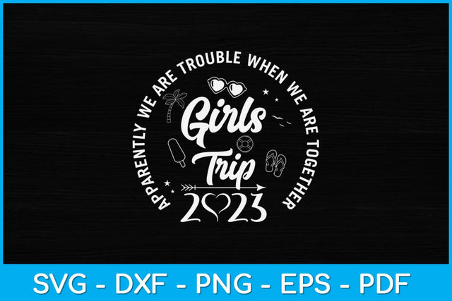 Girls Trip 2023 Apparently Are Trouble When We Are Together Svg Design SVG artprintfile 