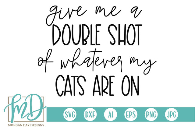 Give Me A Double Shot Of Whatever My Cats Are On SVG Morgan Day Designs 